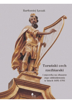 Toruński cech rzeźbiarski i snycerka na obszarze jego oddziaływania w latach 1695 1793
