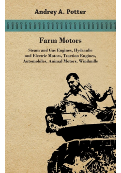 Farm Motors; Steam And Gas Engines, Hydraulic And Electric Motors, Traction Engines, Automobiles, Animal Motors, Windmills