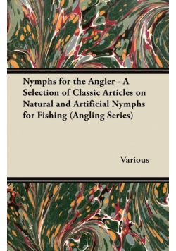 Nymphs for the Angler - A Selection of Classic Articles on Natural and Artificial Nymphs for Fishing (Angling Series)