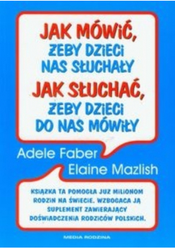 Jak mówić, żeby dzieci nas słuchały Jak słuchać, żeby dzieci do nas mówiły