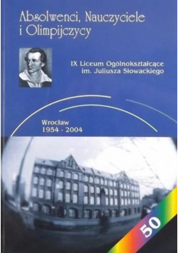 Absolwenci nauczyciele i olimpijczycy IX Liceum Ogólnokształcące im Juliusza Słowackiego Wrocław 1954 - 2004