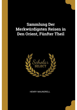 Sammlung Der Merkwürdigsten Reisen in Den Orient, Fünfter Theil