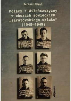 Polacy z Wileńszczyzny w obozach sowieckich " saratowskiego szlaku " ( 1945 - 1949 )