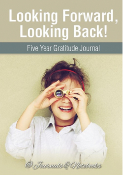 Looking Forward, Looking Back! Five Year Gratitude Journal