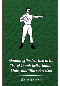 Manual Of Instruction In The Use Of Dumb Bells, Indian Clubs, And Other Exercises