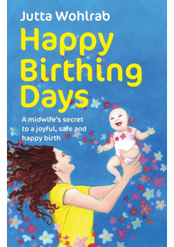Happy Birthing Days - A midwife's secret to a joyful, safe and happy birth