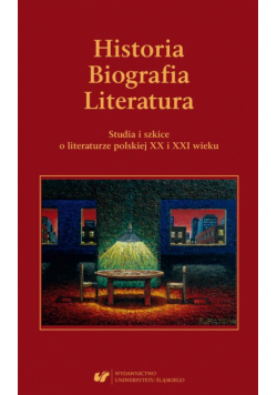 Historia. Biografia. Literatura. Studia i szkice o literaturze polskiej XX i XXI wieku.