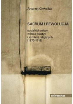 Sacrum i rewolucja socjaliści polscy wobec praktyk i symboli religijnych 1870 1918