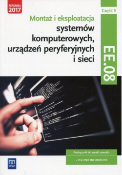 Montaż i eksploatacja systemów komputerowych, urządzeń peryferyjnych i sieci Kwalifikacja EE. 08 Podręcznik Część 3