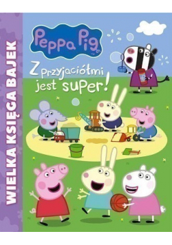 Wielka księga bajek Peppa Pig z przyjaciółmi  jest super