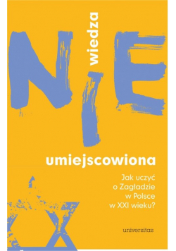 Wiedza (nie)umiejscowiona. Jak uczyć o Zagładzie w Polsce w XXI wieku?