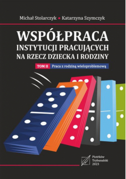 Współpraca instytucji pracujących na rzecz dziecka i rodziny. Tom 2: Praca z rodziną wieloproblemową.