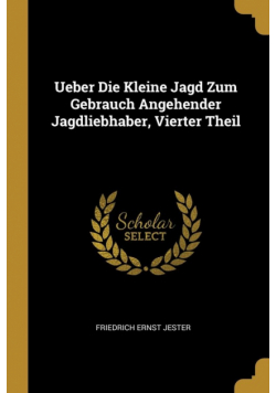 Ueber Die Kleine Jagd Zum Gebrauch Angehender Jagdliebhaber, Vierter Theil