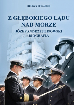 Z głębokiego lądu nad morze  Józef Andrzej Lisowski Biografia