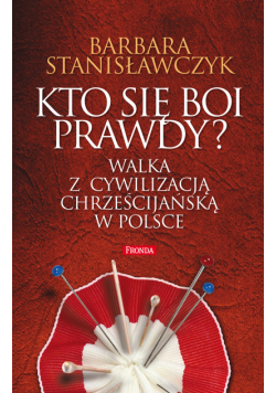Kto się boi prawdy?. Walka z cywilizacją chrześcijańską w Polsce