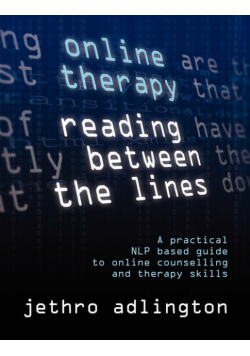 Online Therapy - Reading Between the Lines - A Practical Nlp Based Guide to Online Counselling and Therapy Skills.