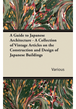 A Guide to Japanese Architecture - A Collection of Vintage Articles on the Construction and Design of Japanese Buildings