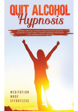 Quit Alcohol Hypnosis Beginners Guided Self-Hypnosis &amp; Meditations For Overcoming Alcoholism, Alcohol Anxiety, Increase Confidence, Rapid Weight Loss &amp; Improved Health + Deep Sleep
