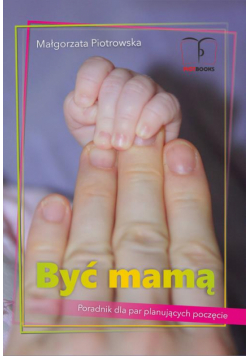 Być mamą. Poradnik dla par planujących poczęcie.