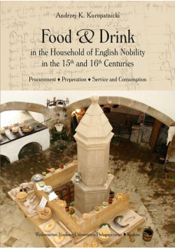 Food and Drink in the Household of English Nobility in the 15th and 16th Centuries. Procurement - Preperation - Service and Consumption