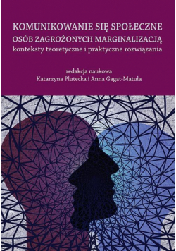 Komunikowanie się społeczne osób zagrożonych marginalizacją – konteksty teoretyczne i praktyczne rozwiązania