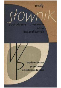 Mały Słownik pochodzenie i znaczenie nazw geograficznych