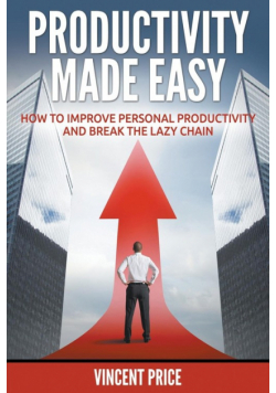 Productivity Made Easy - How to Improve Personal Productivity and Break the Lazy Chain