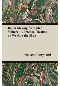 Boiler Making for Boiler Makers - A Practical Treatise on Work in the Shop