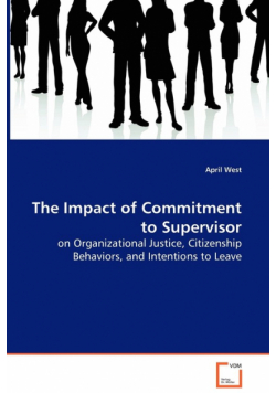 The Impact of Commitment to Supervisor - on Organizational Justice, Citizenship Behaviors, and Intentions to Leave
