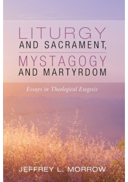 Liturgy and Sacrament, Mystagogy and Martyrdom