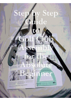 Step by Step Guide to Golf Club Assembly For the Absolute Beginner