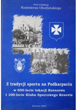 Z tradycji sportu na Podkarpaciu w 650 lecie lokacji Rzeszowa i 100 lecie Klubu Sportowego Resovia
