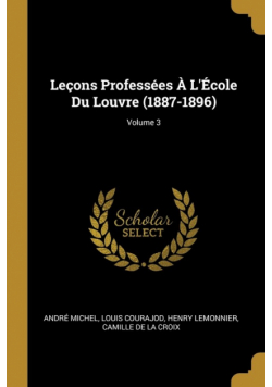 Leçons Professées À L'École Du Louvre (1887-1896); Volume 3