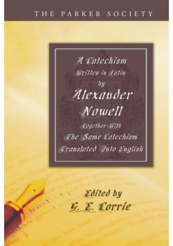 A Catechism Written in Latin by Alexander Nowell, Dean of St. Paul's