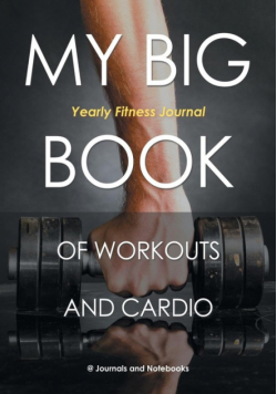 My Big Book of Workouts and Cardio. Yearly Fitness Journal