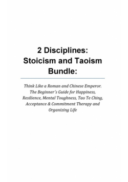 2 Disciplines; Stoicism And Taoism Think Like A Roman And Chinese Emperor; The Beginner's Guide For Happiness, Resilience, Mental Toughness, Tao Te Ching, Acceptance &amp; Commitment Therapy