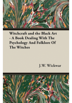 Witchcraft and the Black Art - A Book Dealing with the Psychology and Folklore of the Witches