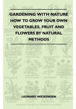 Gardening with Nature - How to Grow Your Own Vegetables, Fruit and Flowers by Natural Methods