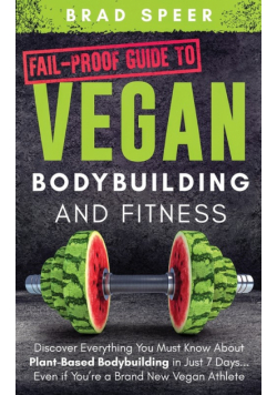 Fail-Proof Guide to Vegan Bodybuilding and Fitness