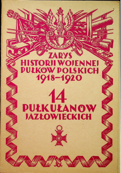 Zarys historji wojennej pułkowników polskich 1918 - 1920 14 Pułk Ułanów Jazłowieckich reprint z 1928 r