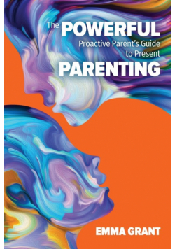 The Powerful Proactive Parent's Guide to Present Parenting