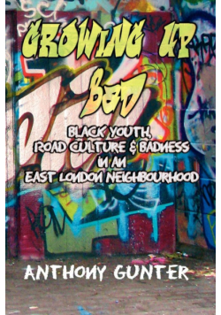 Growing Up Bad? Black Youth, 'Road' Culture and Badness in an East London Neighbourhood