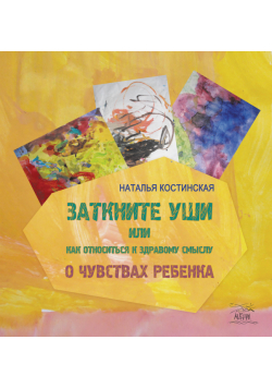 Заткните уши, или Как относиться к здравому смыслу. О чувствах ребенка