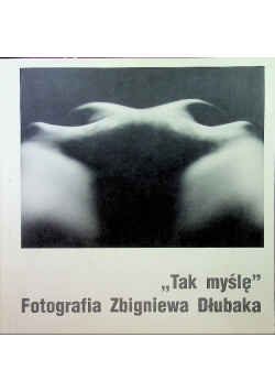 Tak myślę fotografia Zbigniewa Dłubaka