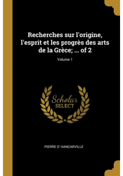 Recherches sur l'origine, l'esprit et les progrès des arts de la Grèce; ... of 2; Volume 1