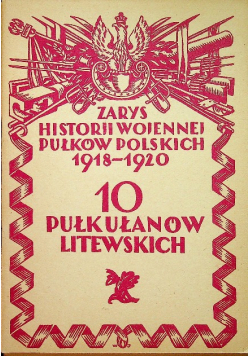 Zarys historji wojennej pułkowników polskich 1918 - 1920 10 Pułk Ułanów Litewskich reprint z 1929 r