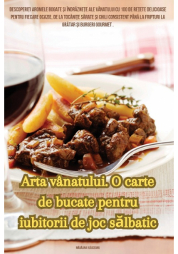 Arta vânatului. O carte de bucate pentru iubitorii de joc sălbatic
