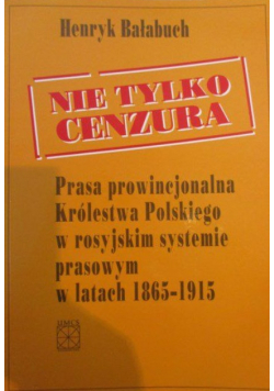 Nie tylko cenzura Prasa prowincjonalna Królestwa Polskiego w rosyjskim systemie prasowym w latach 1865  1915
