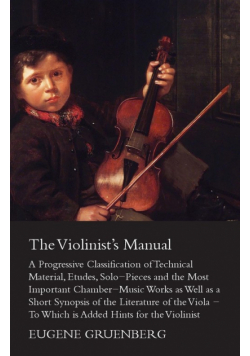 The Violinist's Manual - A Progressive Classification of Technical Material, Etudes, Solo-Pieces and the Most Important Chamber-Music Works as Well as