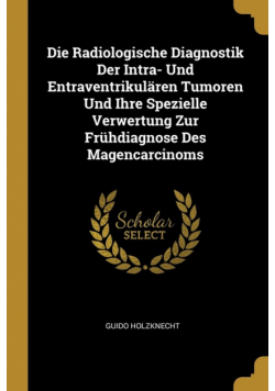 Die Radiologische Diagnostik Der Intra- Und Entraventrikulären Tumoren Und Ihre Spezielle Verwertung Zur Frühdiagnose Des Magencarcinoms